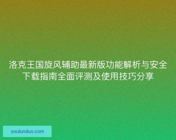 洛克王国旋风辅助最新版功能解析与安全下载指南全面评测及使用技巧分享