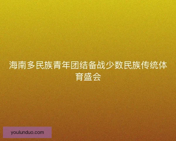 海南多民族青年团结备战少数民族传统体育盛会