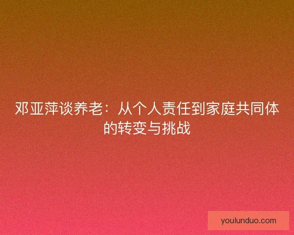 邓亚萍谈养老：从个人责任到家庭共同体的转变与挑战